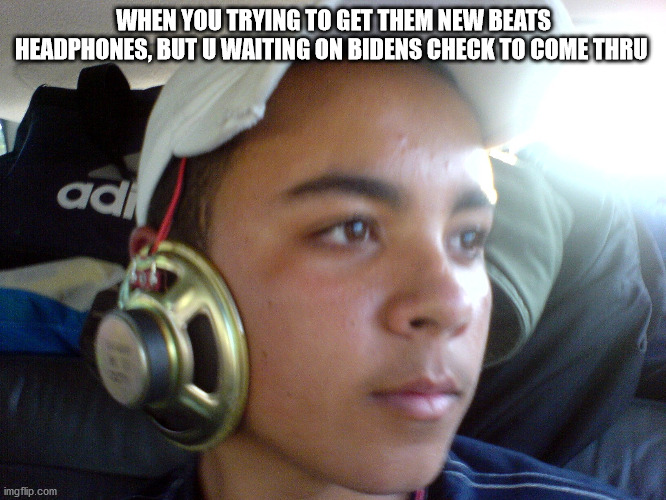 Got to improvise till then |  WHEN YOU TRYING TO GET THEM NEW BEATS HEADPHONES, BUT U WAITING ON BIDENS CHECK TO COME THRU | image tagged in biden,beats,headphones,improvise adapt overcome | made w/ Imgflip meme maker