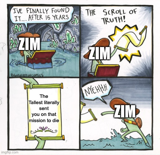 Zim’s scroll of truth | ZIM; ZIM; The Tallest literally sent you on that mission to die; ZIM | image tagged in memes,the scroll of truth | made w/ Imgflip meme maker