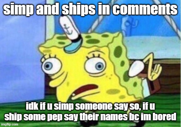 Mocking Spongebob Meme | simp and ships in comments; idk if u simp someone say so, if u ship some pep say their names bc im bored | image tagged in memes,mocking spongebob | made w/ Imgflip meme maker