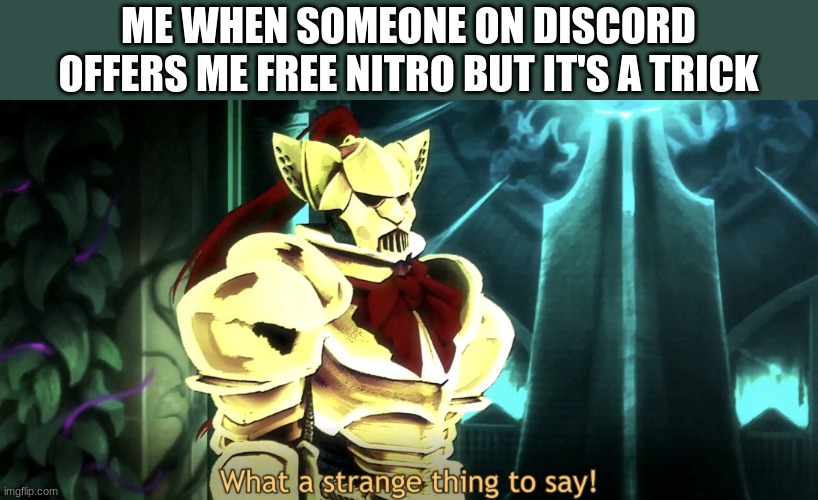 What a strange thing to say! | ME WHEN SOMEONE ON DISCORD OFFERS ME FREE NITRO BUT IT'S A TRICK | image tagged in what a strange thing to say | made w/ Imgflip meme maker