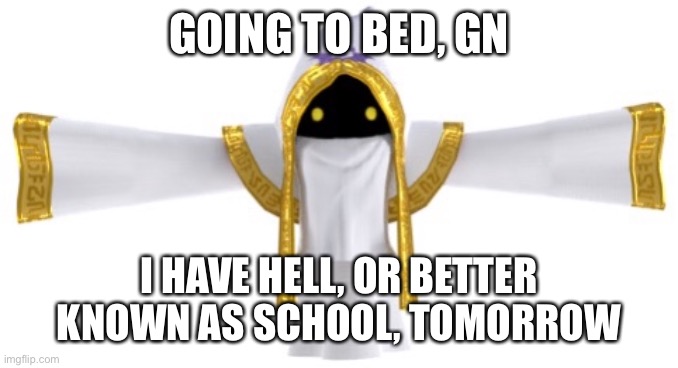 GOING TO BED, GN; I HAVE HELL, OR BETTER KNOWN AS SCHOOL, TOMORROW | made w/ Imgflip meme maker