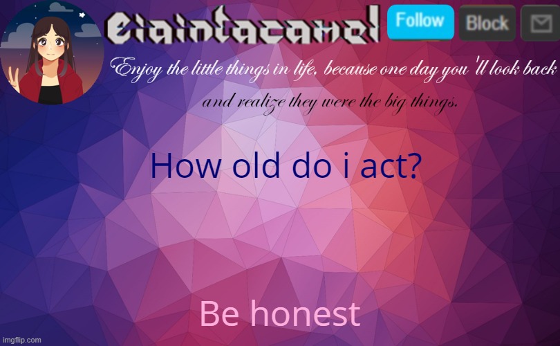 iaintacamel | How old do i act? Be honest | image tagged in iaintacamel | made w/ Imgflip meme maker