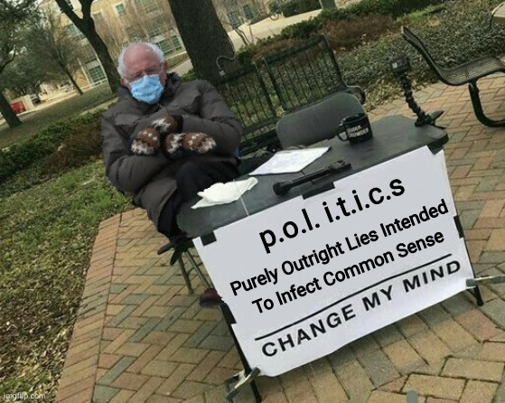 politics | p.o.l. i.t.i.c.s; Purely Outright Lies Intended
To Infect Common Sense | image tagged in bernie change my mind,political meme | made w/ Imgflip meme maker