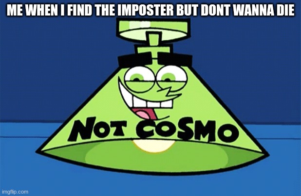 not Cosmo lamp | ME WHEN I FIND THE IMPOSTER BUT DONT WANNA DIE | image tagged in not cosmo lamp | made w/ Imgflip meme maker