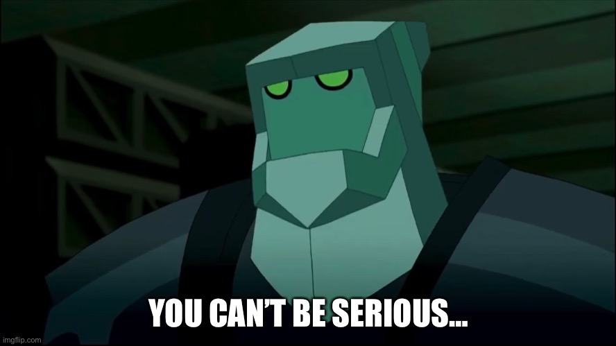 You can’t be serious | YOU CAN’T BE SERIOUS… | image tagged in ben 10,alien,sci-fi,cartoon,seriously | made w/ Imgflip meme maker