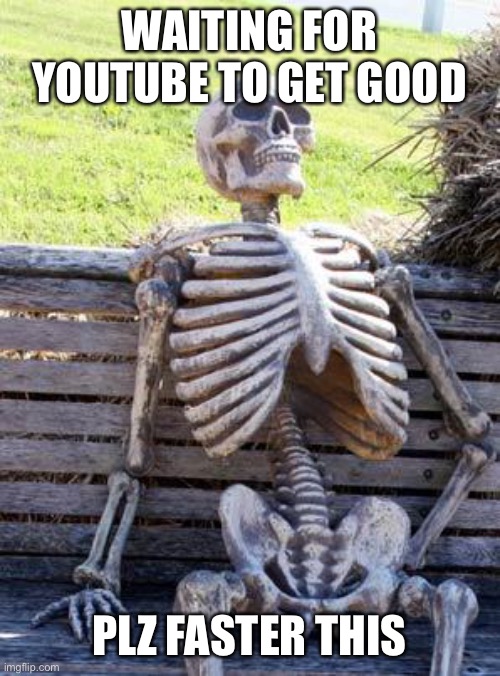 Waiting Skeleton | WAITING FOR YOUTUBE TO GET GOOD; PLZ FASTER THIS | image tagged in memes,waiting skeleton | made w/ Imgflip meme maker