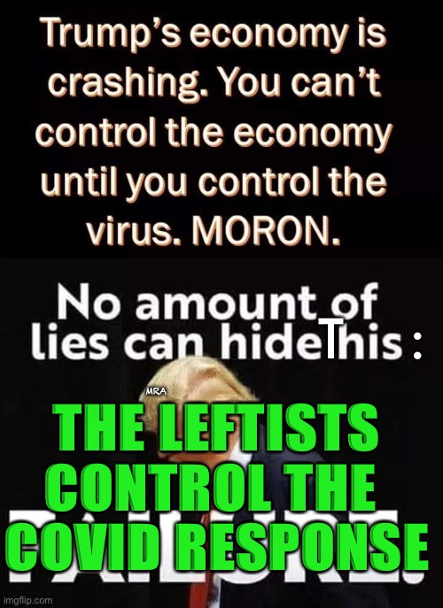 Trump's economy | T    :; MRA; THE LEFTISTS CONTROL THE 
COVID RESPONSE | image tagged in trump's economy | made w/ Imgflip meme maker