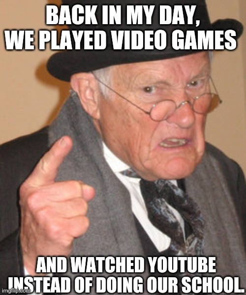 Gen z in the future be like | BACK IN MY DAY, WE PLAYED VIDEO GAMES; AND WATCHED YOUTUBE INSTEAD OF DOING OUR SCHOOL. | image tagged in memes,back in my day | made w/ Imgflip meme maker