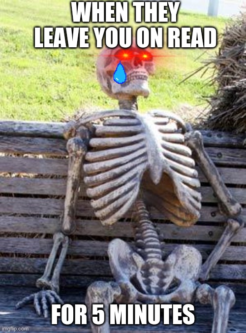 Relatable uwu | WHEN THEY LEAVE YOU ON READ; FOR 5 MINUTES | image tagged in memes,waiting skeleton | made w/ Imgflip meme maker