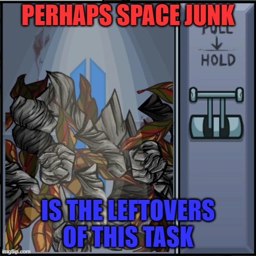 Poisoning space since 2018 | PERHAPS SPACE JUNK; IS THE LEFTOVERS OF THIS TASK | image tagged in memes,amongus,space junk | made w/ Imgflip meme maker