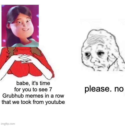 Yes Honey | babe, it's time for you to see 7 Grubhub memes in a row that we took from youtube; please. no | image tagged in yes honey | made w/ Imgflip meme maker