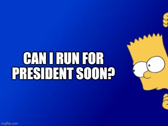 Is it ok to start running now or after this years February election? | CAN I RUN FOR PRESIDENT SOON? | image tagged in memes,bart simpson peeking,imgflip_presidents | made w/ Imgflip meme maker