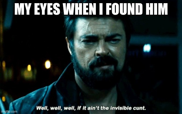 Found him | MY EYES WHEN I FOUND HIM | image tagged in found him | made w/ Imgflip meme maker