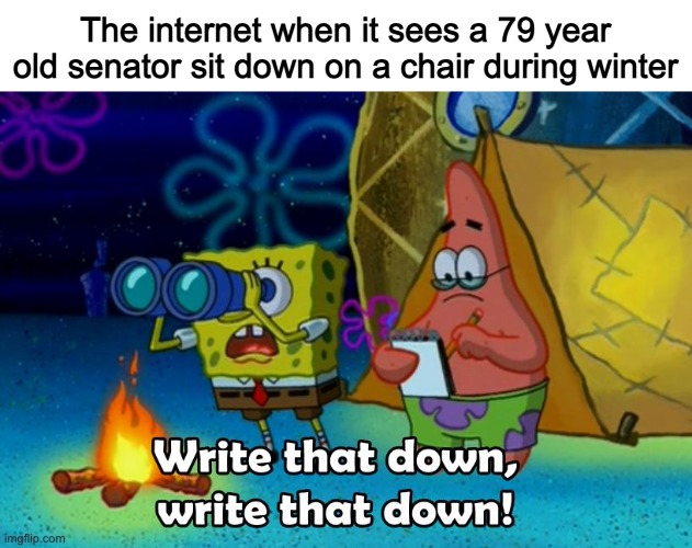 write that down | The internet when it sees a 79 year old senator sit down on a chair during winter | image tagged in write that down | made w/ Imgflip meme maker