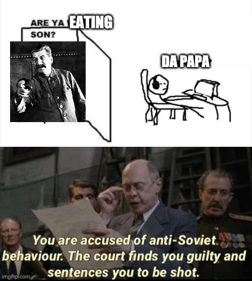 Are ya eating at this moment? | EATING; DA PAPA | image tagged in you are accused of anti-soviet behavior | made w/ Imgflip meme maker