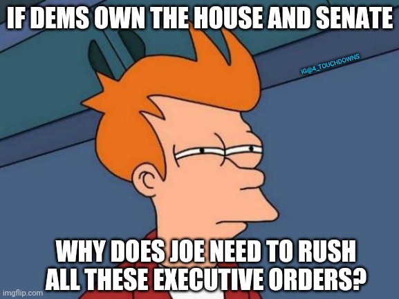Things that make you go hmmm... |  IF DEMS OWN THE HOUSE AND SENATE; IG@4_TOUCHDOWNS; WHY DOES JOE NEED TO RUSH
ALL THESE EXECUTIVE ORDERS? | image tagged in joe biden,election fraud,executive orders | made w/ Imgflip meme maker
