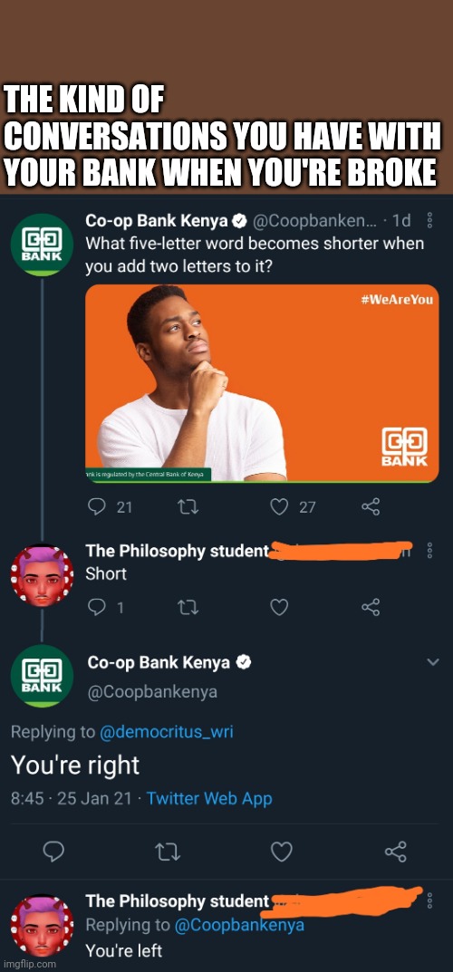 Broke conversations | THE KIND OF CONVERSATIONS YOU HAVE WITH YOUR BANK WHEN YOU'RE BROKE | image tagged in broke,money money,bank | made w/ Imgflip meme maker