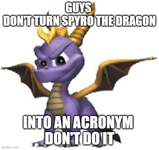 Spyro | GUYS 
DON'T TURN SPYRO THE DRAGON; INTO AN ACRONYM 
DON'T DO IT | image tagged in spyro,spyro the dragon | made w/ Imgflip meme maker