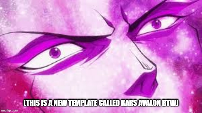 kars avalon | (THIS IS A NEW TEMPLATE CALLED KARS AVALON BTW) | image tagged in kars avalon | made w/ Imgflip meme maker