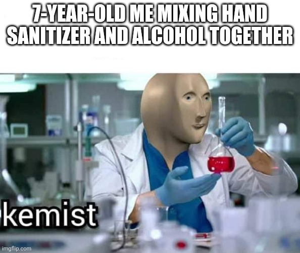 yeah i think most of us has tried this | 7-YEAR-OLD ME MIXING HAND SANITIZER AND ALCOHOL TOGETHER | image tagged in kemist,kids | made w/ Imgflip meme maker