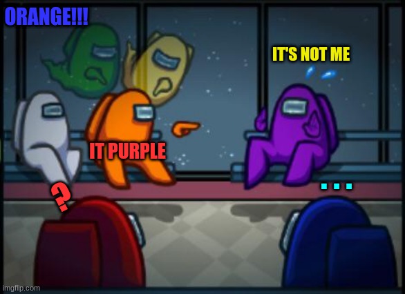 Among us blame | ORANGE!!! IT'S NOT ME; IT PURPLE; . . . ? | image tagged in among us blame | made w/ Imgflip meme maker