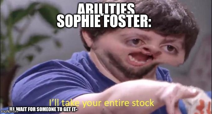 I'll take your entire stock | SOPHIE FOSTER:; ABILITIES; ILL WAIT FOR SOMEONE TO GET IT- | image tagged in books,ill take your entire stock | made w/ Imgflip meme maker