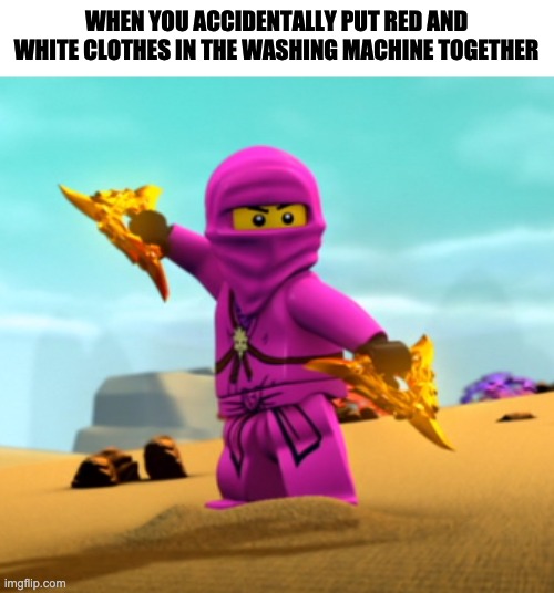 relatable | WHEN YOU ACCIDENTALLY PUT RED AND WHITE CLOTHES IN THE WASHING MACHINE TOGETHER | image tagged in lego ninjago pink zane | made w/ Imgflip meme maker