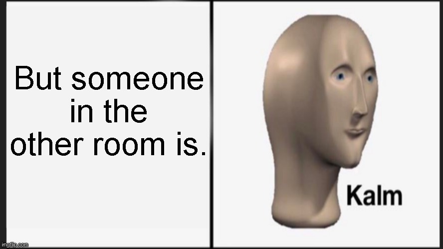 But someone in the other room is. | made w/ Imgflip meme maker