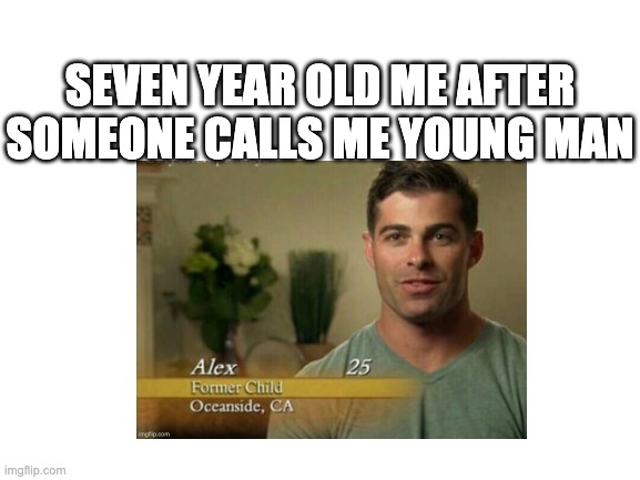 former child | SEVEN YEAR OLD ME AFTER SOMEONE CALLS ME YOUNG MAN | image tagged in fun | made w/ Imgflip meme maker
