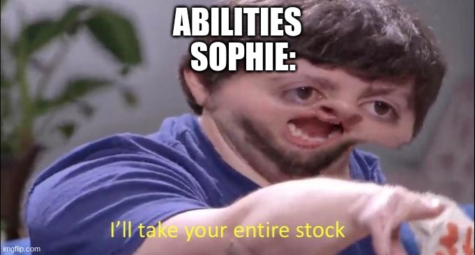 I'll take your entire stock | ABILITIES SOPHIE: | image tagged in i'll take your entire stock | made w/ Imgflip meme maker