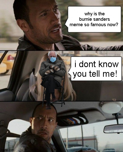 The Rock Driving | why is the burnie sanders meme so famous now? i dont know you tell me! | image tagged in memes,the rock driving | made w/ Imgflip meme maker