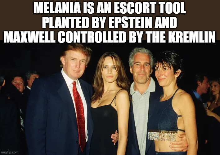 ESCORT TOOL | MELANIA IS AN ESCORT TOOL PLANTED BY EPSTEIN AND MAXWELL CONTROLLED BY THE KREMLIN | image tagged in melania,trump,escort,epstein,maxwell,kremlin | made w/ Imgflip meme maker