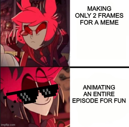 Alistor Makes A Meme | MAKING ONLY 2 FRAMES FOR A MEME; ANIMATING AN ENTIRE EPISODE FOR FUN | image tagged in alastor drake format | made w/ Imgflip meme maker