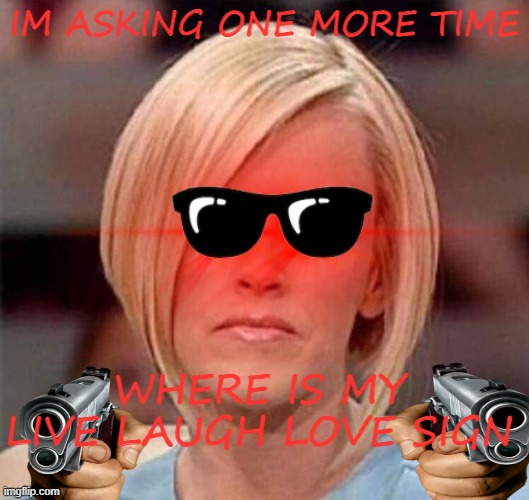 Karen Is Pissed | IM ASKING ONE MORE TIME; WHERE IS MY LIVE LAUGH LOVE SIGN | image tagged in omg karen,karen the manager will see you now | made w/ Imgflip meme maker