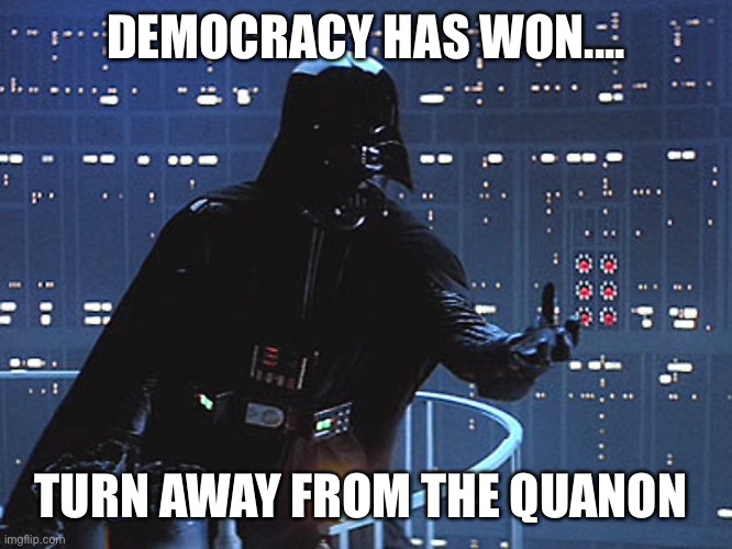 Darth Vader - Come to the Dark Side | DEMOCRACY HAS WON.... TURN AWAY FROM THE QUANON | image tagged in darth vader - come to the dark side | made w/ Imgflip meme maker