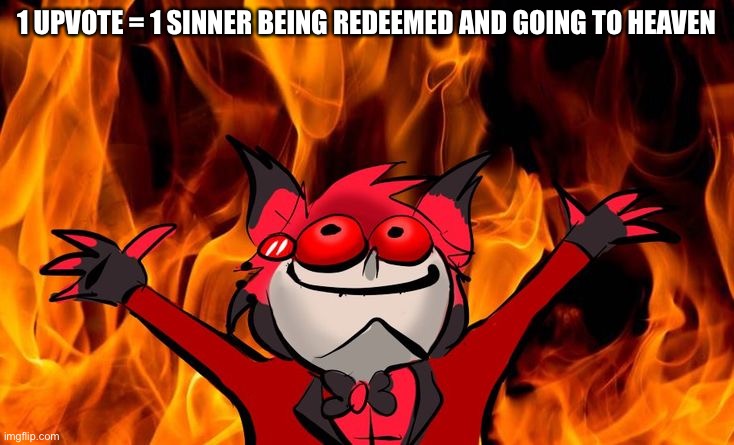 Alastor being burned | 1 UPVOTE = 1 SINNER BEING REDEEMED AND GOING TO HEAVEN | image tagged in alastor being burned | made w/ Imgflip meme maker