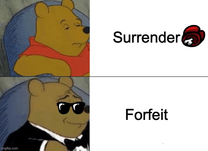 Idk..... | Surrender; Forfeit | image tagged in memes,tuxedo winnie the pooh | made w/ Imgflip meme maker