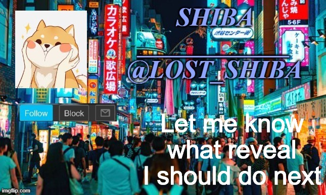 Lost_Shiba announcement template | Let me know what reveal I should do next | image tagged in lost_shiba announcement template | made w/ Imgflip meme maker