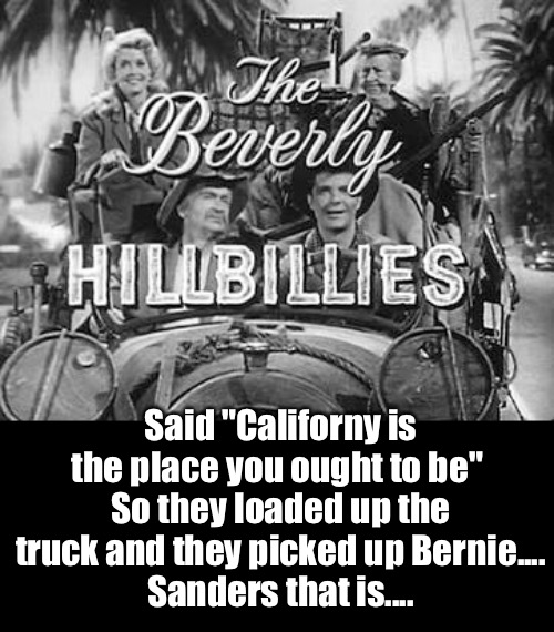 Said "Californy is the place you ought to be" 
So they loaded up the truck and they picked up Bernie....
Sanders that is.... | made w/ Imgflip meme maker