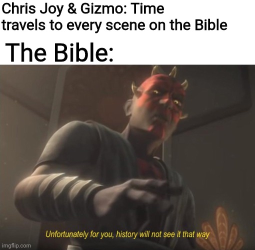 unfortunately for you | Chris Joy & Gizmo: Time travels to every scene on the Bible; The Bible: | image tagged in unfortunately for you | made w/ Imgflip meme maker
