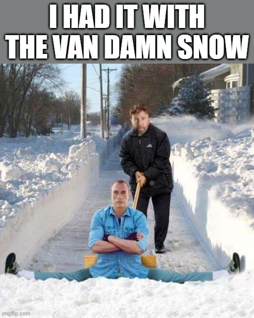 snow | I HAD IT WITH THE VAN DAMN SNOW | image tagged in van damme,snow | made w/ Imgflip meme maker