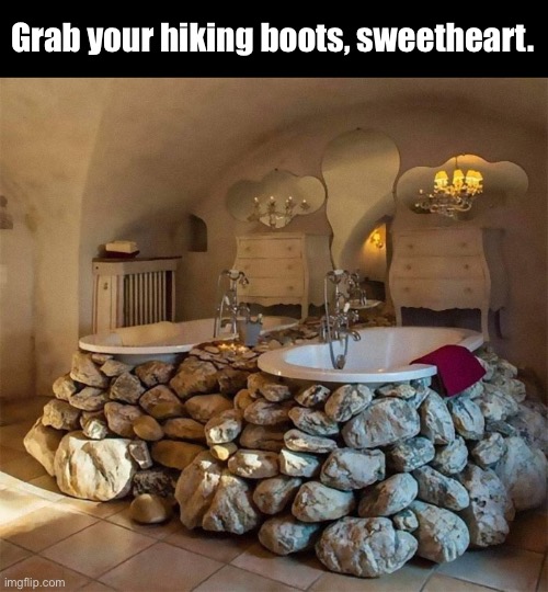 I’d Need a Crash Helmet Too. For realsies. | Grab your hiking boots, sweetheart. | image tagged in funny memes,bathtub | made w/ Imgflip meme maker