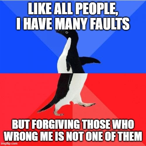Nemo me impune lacessit |  LIKE ALL PEOPLE, I HAVE MANY FAULTS; BUT FORGIVING THOSE WHO WRONG ME IS NOT ONE OF THEM | image tagged in memes,socially awkward awesome penguin | made w/ Imgflip meme maker