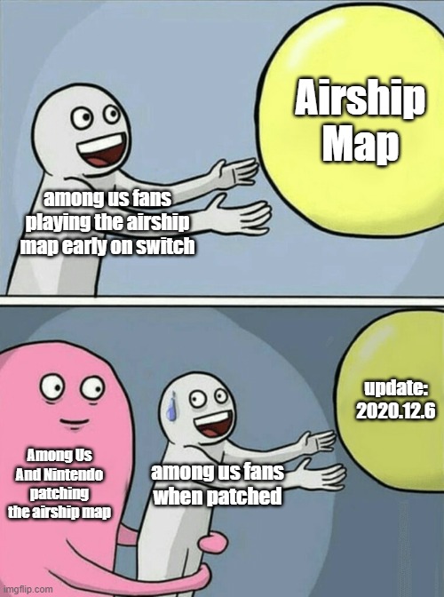 Airship Patched | Airship Map; among us fans playing the airship map early on switch; update:
2020.12.6; Among Us And Nintendo patching the airship map; among us fans when patched | image tagged in memes,running away balloon | made w/ Imgflip meme maker