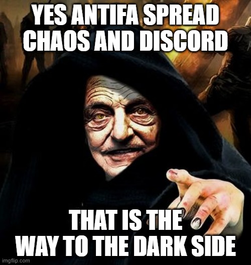 Darth Soros and ANTIFA | YES ANTIFA SPREAD CHAOS AND DISCORD; THAT IS THE WAY TO THE DARK SIDE | image tagged in darth soros | made w/ Imgflip meme maker