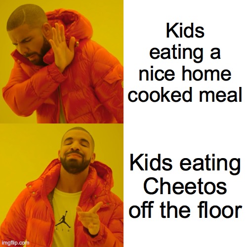 Drake Hotline Bling | Kids eating a nice home cooked meal; Kids eating Cheetos off the floor | image tagged in memes,drake hotline bling | made w/ Imgflip meme maker