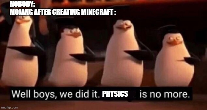 physics is no more | NOBODY:                                                                                                           
MOJANG AFTER CREATING MINECRAFT :; PHYSICS | image tagged in we did it boys | made w/ Imgflip meme maker