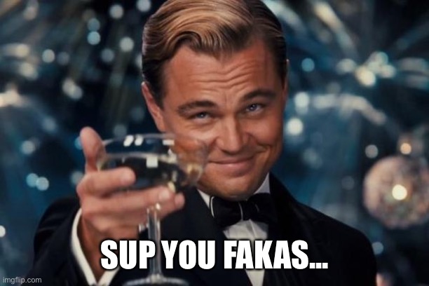 Leonardo Dicaprio Cheers | SUP YOU FAKAS... | image tagged in memes,leonardo dicaprio cheers | made w/ Imgflip meme maker