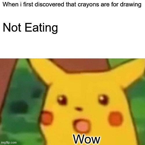 Surprised Pikachu | When i first discovered that crayons are for drawing; Not Eating; Wow | image tagged in memes,surprised pikachu | made w/ Imgflip meme maker