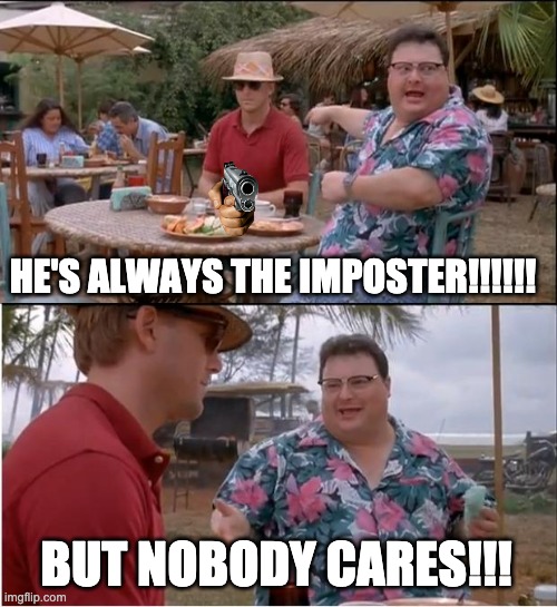 Umm I kinda care.... | HE'S ALWAYS THE IMPOSTER!!!!!! BUT NOBODY CARES!!! | image tagged in memes,see nobody cares | made w/ Imgflip meme maker